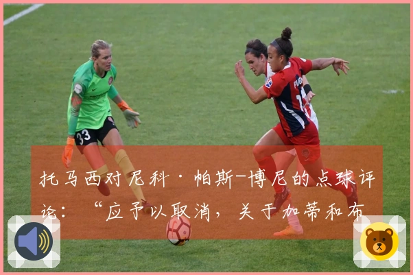 托马西对尼科·帕斯-博尼的点球评论：“应予以取消，关于加蒂和布翁焦尔诺的裁决毫无争议，但诺斯林的假摔问题……”