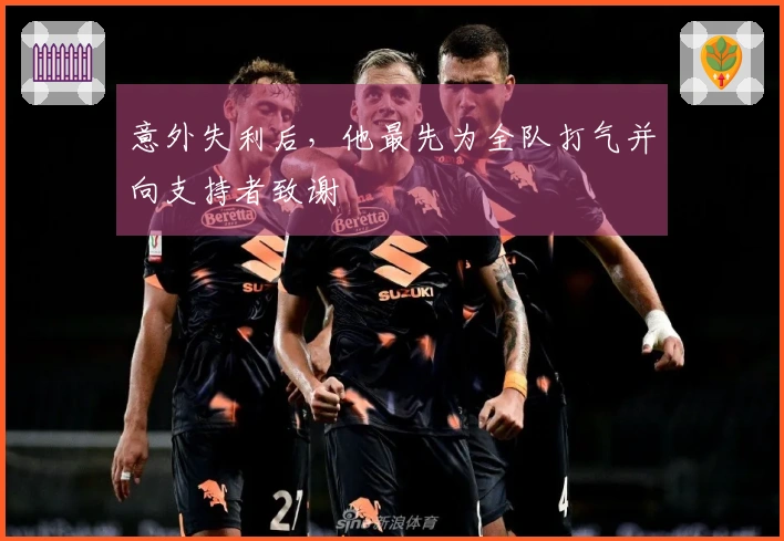 意外失利后，他最先为全队打气并向支持者致谢