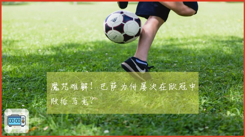 魔咒难解！巴萨为何屡次在欧冠中败给马竞？