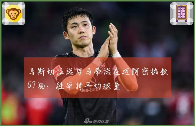 马斯切拉诺与马蒂诺在迈阿密执教67场，胜率持平的较量