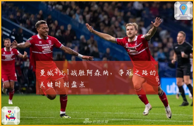 曼城4比1战胜阿森纳，争冠之路的关键时刻盘点