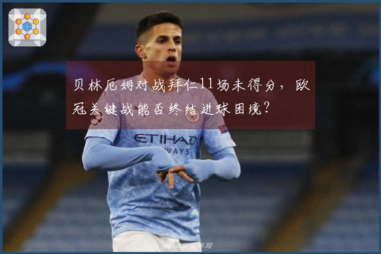贝林厄姆对战拜仁11场未得分，欧冠关键战能否终结进球困境？