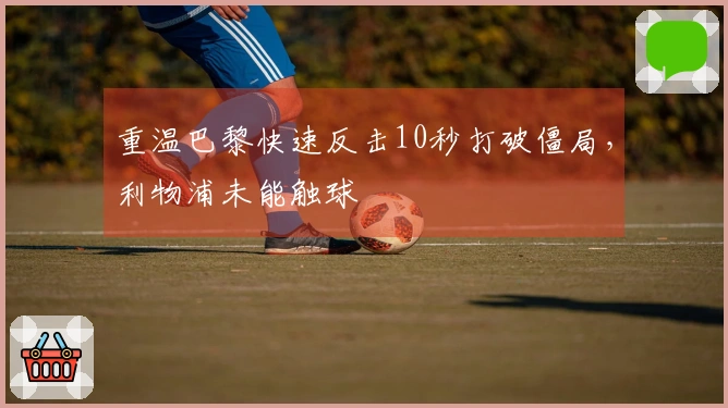 重温巴黎快速反击10秒打破僵局，利物浦未能触球
