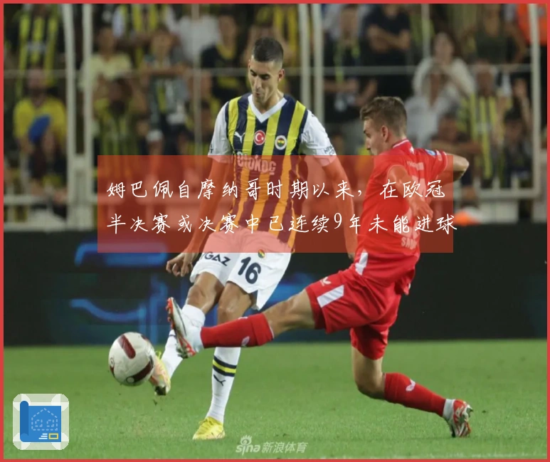 姆巴佩自摩纳哥时期以来，在欧冠半决赛或决赛中已连续9年未能进球