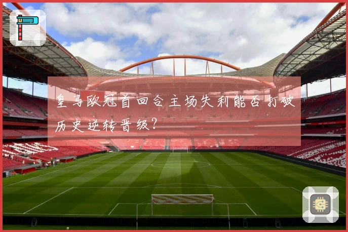 皇马欧冠首回合主场失利能否打破历史逆转晋级？