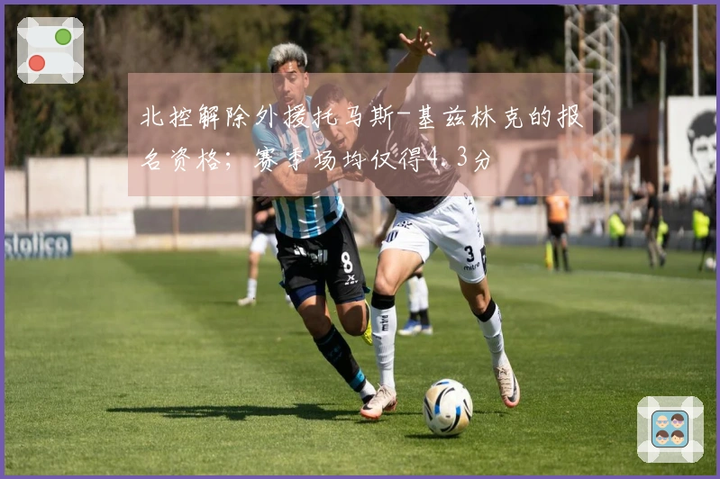 北控解除外援托马斯-基兹林克的报名资格；赛季场均仅得4.3分