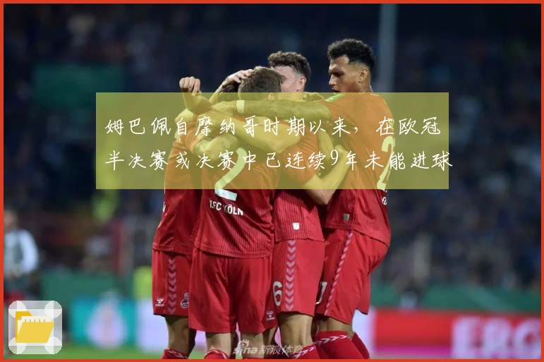 姆巴佩自摩纳哥时期以来，在欧冠半决赛或决赛中已连续9年未能进球