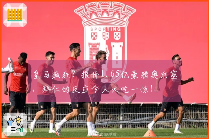皇马疯狂？报价1.65亿豪猎奥利塞，拜仁的反应令人大吃一惊！