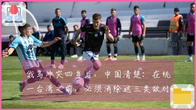 俄乌冲突四年后，中国清楚：在统一台湾之前，必须消除这三类敌对人士