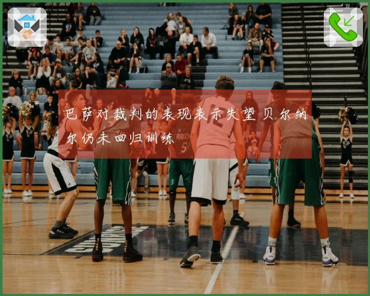 巴萨对裁判的表现表示失望 贝尔纳尔仍未回归训练