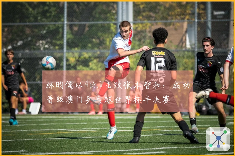 林昀儒以4比1击败张本智和，成功晋级澳门乒乓球世界杯半决赛