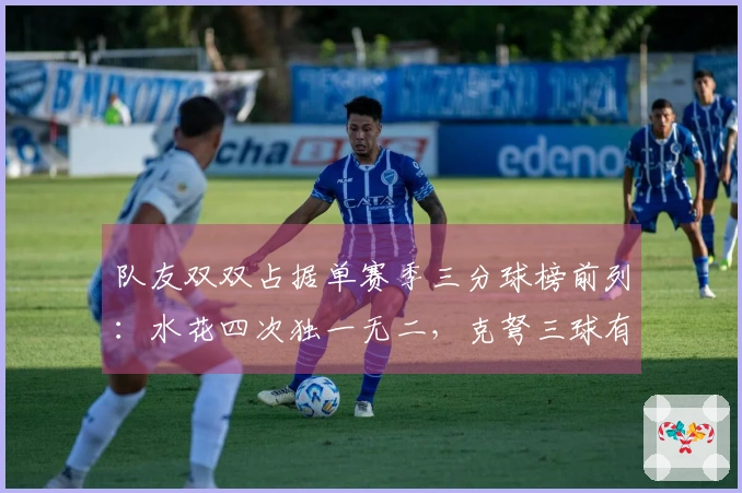队友双双占据单赛季三分球榜前列：水花四次独一无二，克弩三球有望成第二对