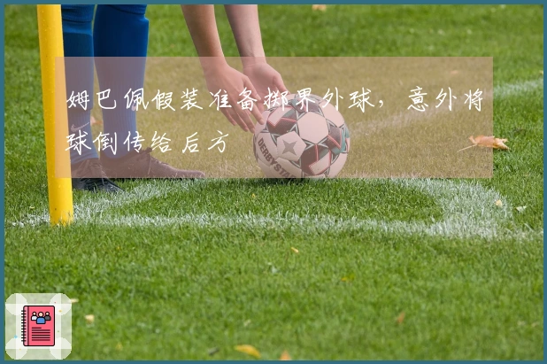 姆巴佩假装准备掷界外球，意外将球倒传给后方